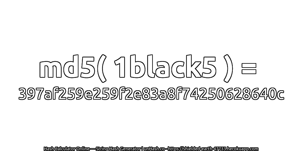 md5( 1black5 ) = 397af259e259f2e83a8f74250628640c | unHash.co