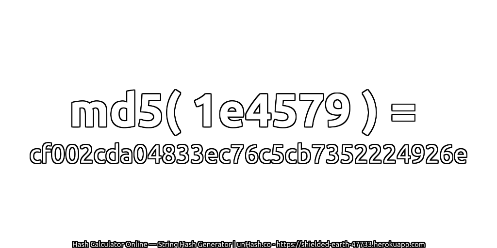 md5( 1e4579 ) = cf002cda04833ec76c5cb7352224926e | unHash.co