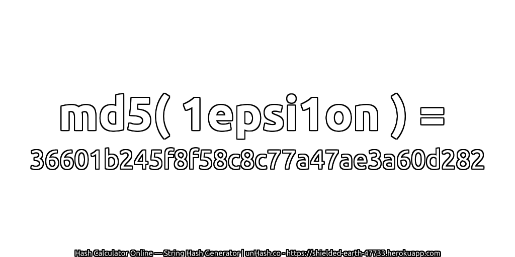 md5( 1epsi1on ) = 36601b245f8f58c8c77a47ae3a60d282 | unHash.co
