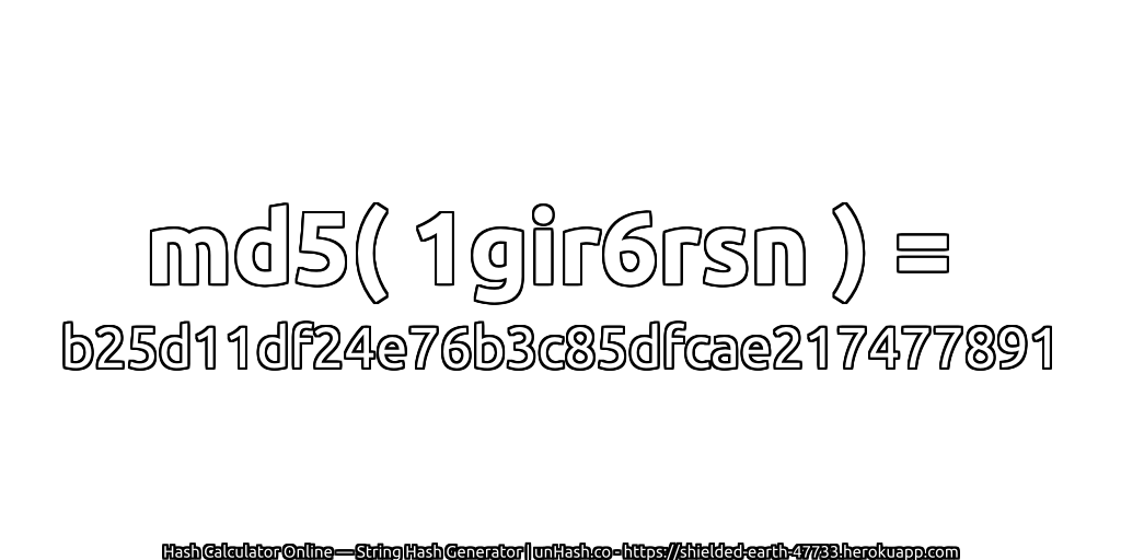 md5( 1gir6rsn ) = b25d11df24e76b3c85dfcae217477891 | unHash.co