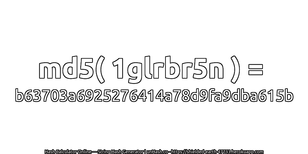md5( 1glrbr5n ) = b63703a6925276414a78d9fa9dba615b | unHash.co