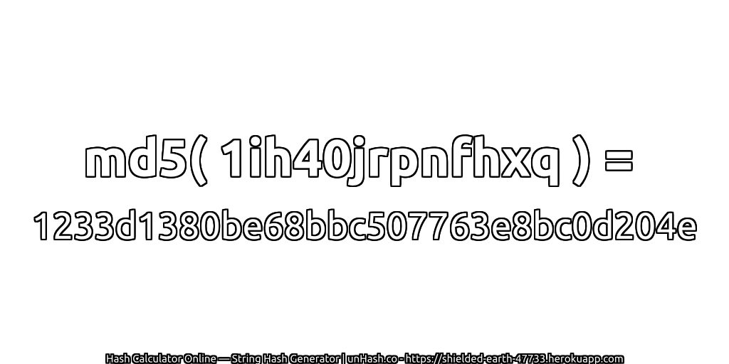 md5( 1ih40jrpnfhxq ) = 1233d1380be68bbc507763e8bc0d204e | unHash.co