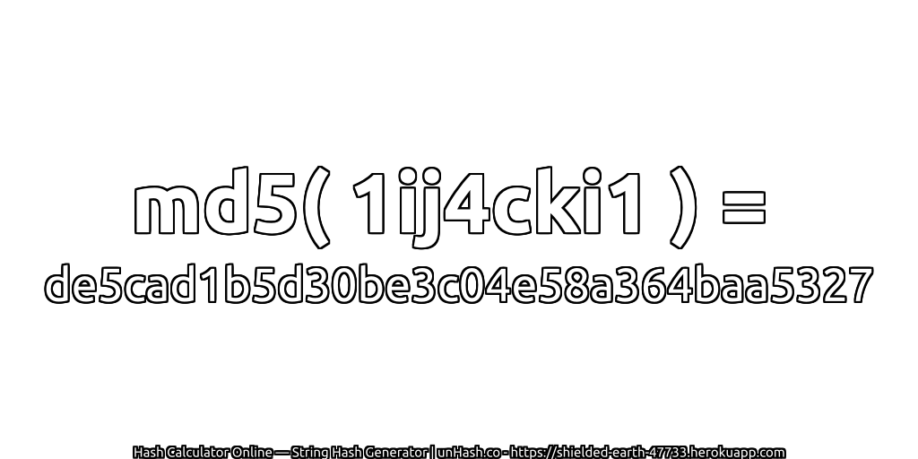 md5( 1ij4cki1 ) = de5cad1b5d30be3c04e58a364baa5327 | unHash.co
