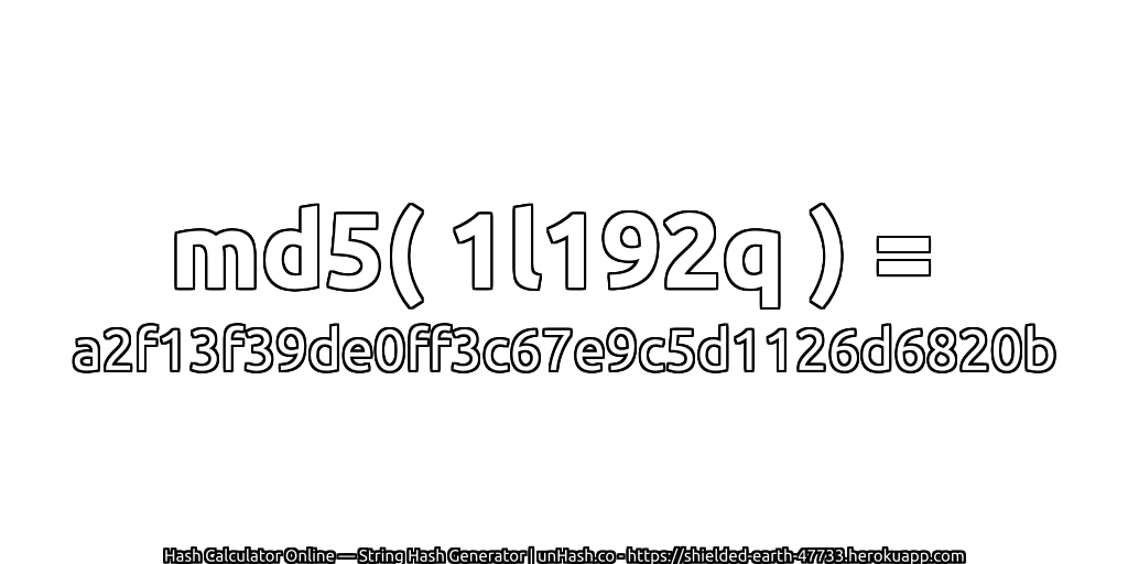 md5( 1l192q ) = a2f13f39de0ff3c67e9c5d1126d6820b | unHash.co