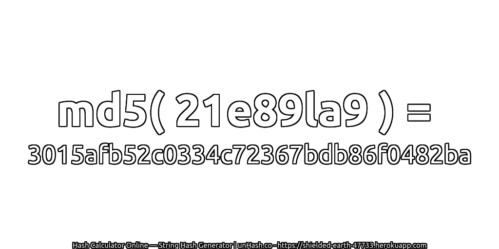 md5( 21e89la9 ) = 3015afb52c0334c72367bdb86f0482ba | unHash.co