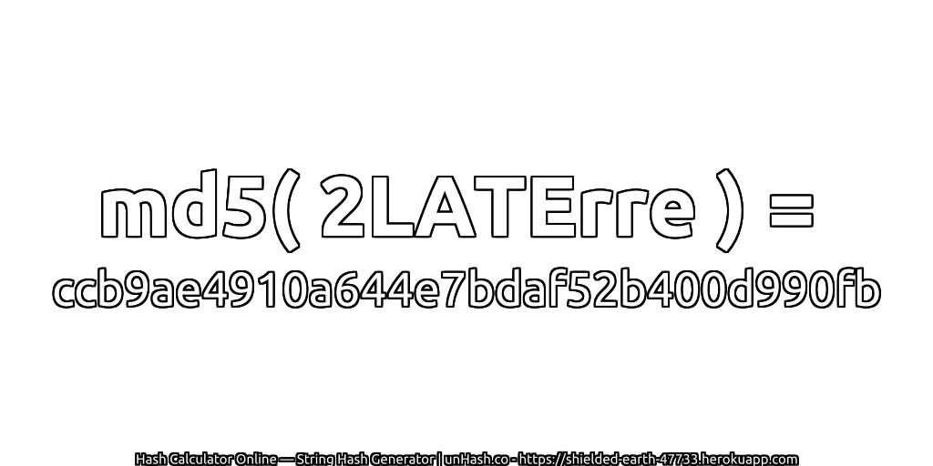 md5( 2LATErre ) = ccb9ae4910a644e7bdaf52b400d990fb | unHash.co
