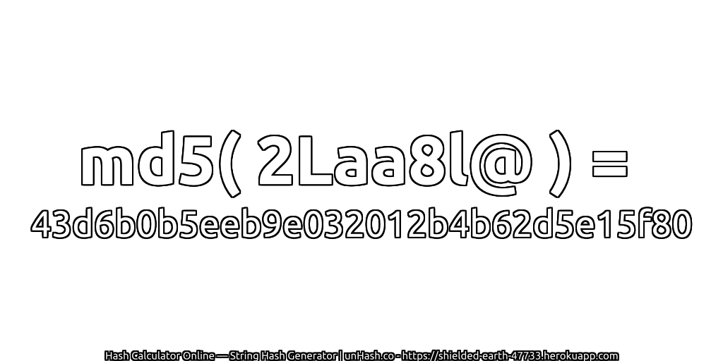 md5( 2Laa8l@ ) = 43d6b0b5eeb9e032012b4b62d5e15f80 | unHash.co