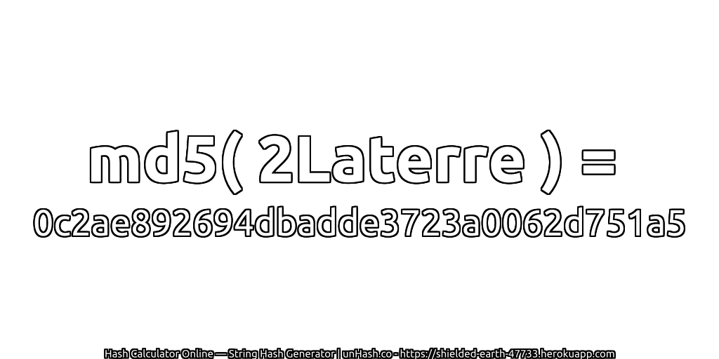 md5( 2Laterre ) = 0c2ae892694dbadde3723a0062d751a5 | unHash.co