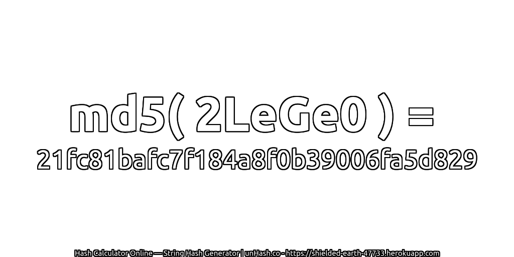 md5( 2LeGe0 ) = 21fc81bafc7f184a8f0b39006fa5d829 | unHash.co
