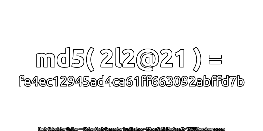md5( 2l2@21 ) = fe4ec12945ad4ca61ff663092abffd7b | unHash.co