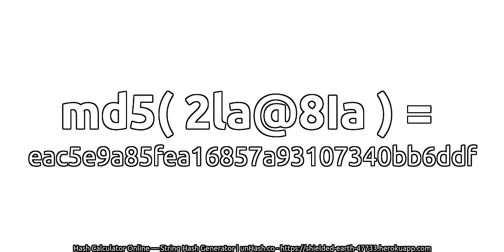 md5( 2la@8Ia ) = eac5e9a85fea16857a93107340bb6ddf | unHash.co
