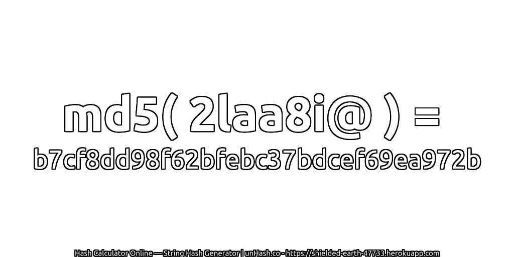 md5( 2laa8i@ ) = b7cf8dd98f62bfebc37bdcef69ea972b | unHash.co