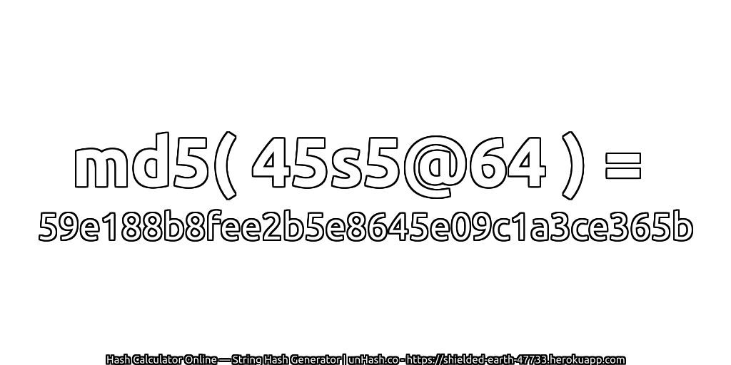 md5( 45s5@64 ) = 59e188b8fee2b5e8645e09c1a3ce365b | unHash.co