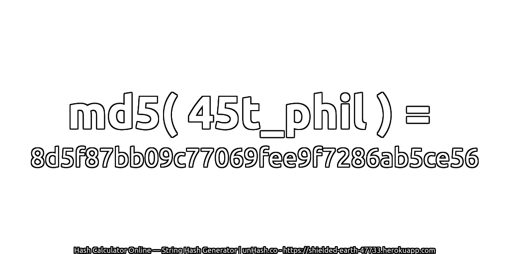md5( 45t_phil ) = 8d5f87bb09c77069fee9f7286ab5ce56 | unHash.co