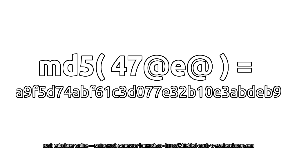 md5( 47@e@ ) = a9f5d74abf61c3d077e32b10e3abdeb9 | unHash.co