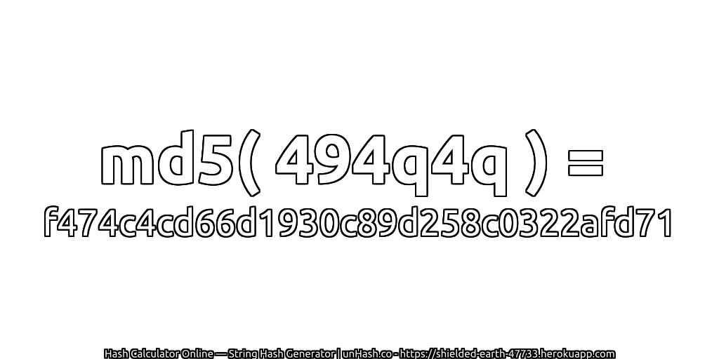 md5( 494q4q ) = f474c4cd66d1930c89d258c0322afd71 | unHash.co