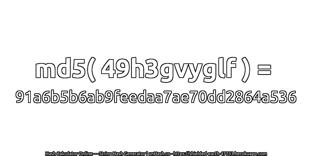 md5( 49h3gvyglf ) = 91a6b5b6ab9feedaa7ae70dd2864a536 | unHash.co