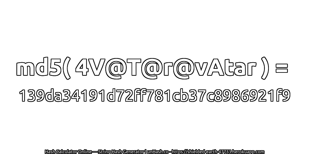 md5( 4V@T@r@vAtar ) = 139da34191d72ff781cb37c8986921f9 | unHash.co