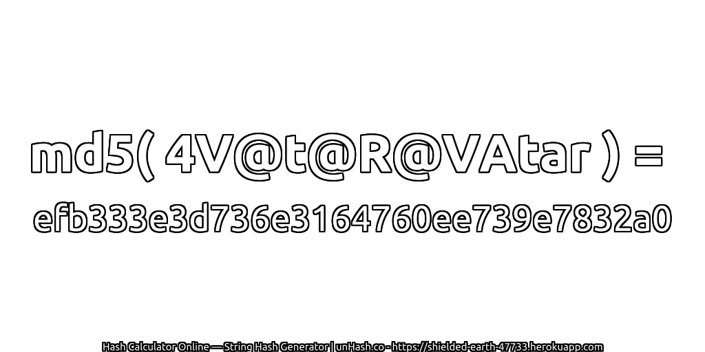 md5( 4V@t@R@VAtar ) = efb333e3d736e3164760ee739e7832a0 | unHash.co
