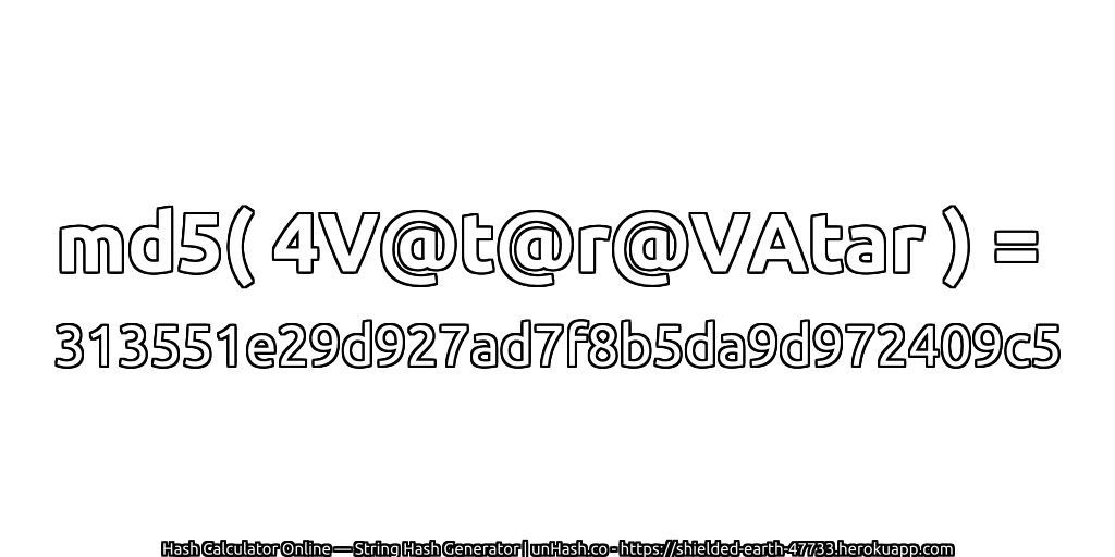 md5( 4V@t@r@VAtar ) = 313551e29d927ad7f8b5da9d972409c5 | unHash.co