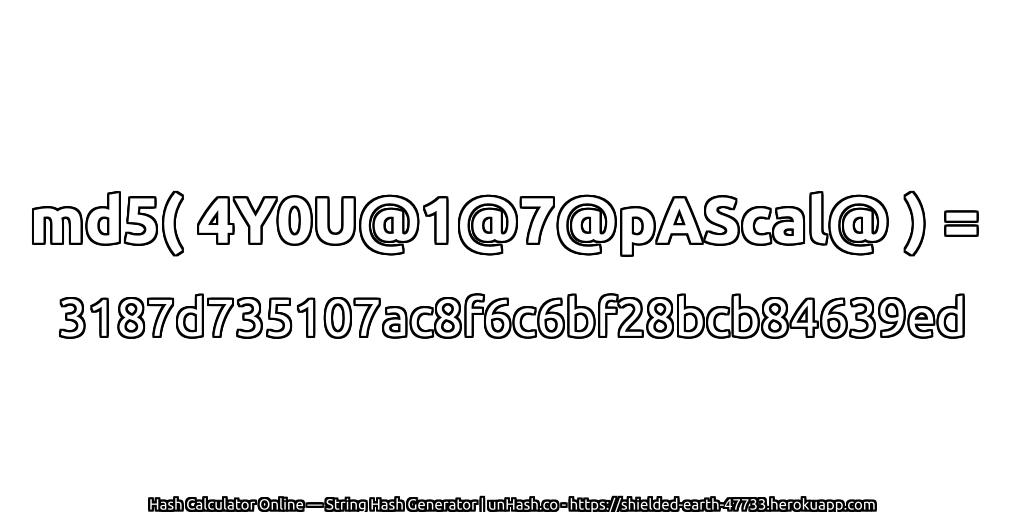 md5( 4Y0U@1@7@pAScal@ ) = 3187d735107ac8f6c6bf28bcb84639ed | unHash.co