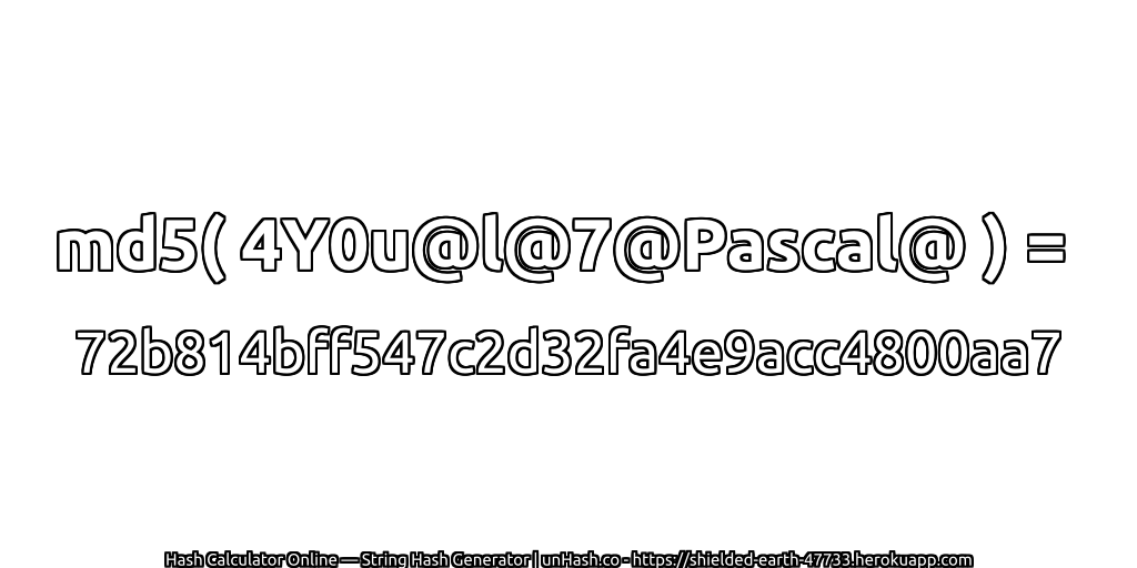 md5( 4Y0u@l@7@Pascal@ ) = 72b814bff547c2d32fa4e9acc4800aa7 | unHash.co