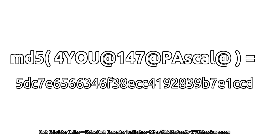 md5( 4YOU@147@PAscal@ ) = 5dc7e6566346f38ecc4192839b7e1ccd | unHash.co