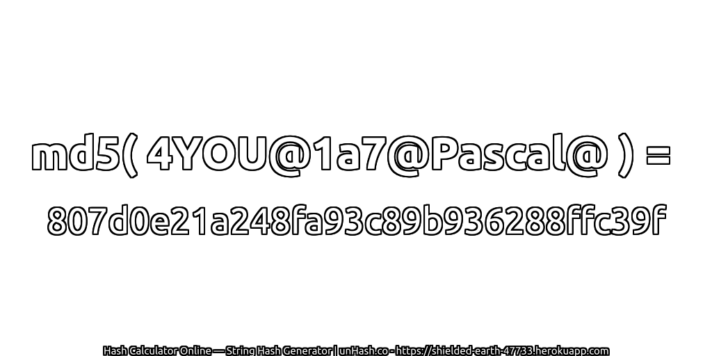 md5( 4YOU@1a7@Pascal@ ) = 807d0e21a248fa93c89b936288ffc39f | unHash.co