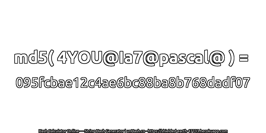 md5( 4YOU@Ia7@pascal@ ) = 095fcbae12c4ae6bc88ba8b768dadf07 | unHash.co