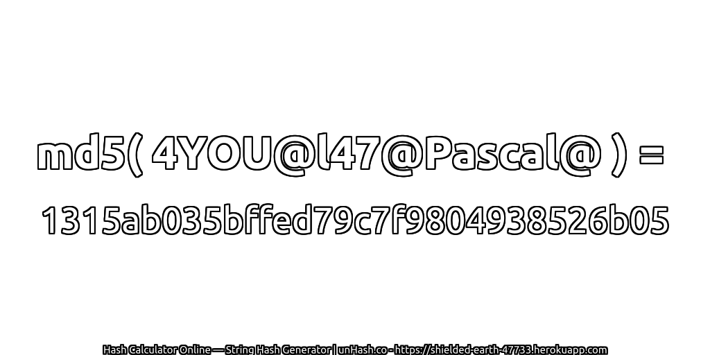md5( 4YOU@l47@Pascal@ ) = 1315ab035bffed79c7f9804938526b05 | unHash.co