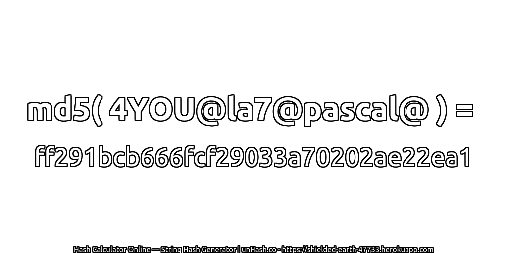 md5( 4YOU@la7@pascal@ ) = ff291bcb666fcf29033a70202ae22ea1 | unHash.co