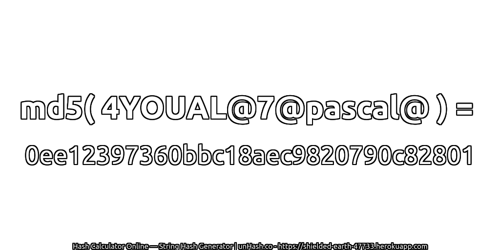 md5( 4YOUAL@7@pascal@ ) = 0ee12397360bbc18aec9820790c82801 | unHash.co
