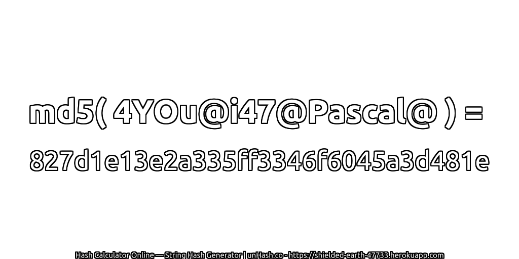 md5( 4YOu@i47@Pascal@ ) = 827d1e13e2a335ff3346f6045a3d481e | unHash.co