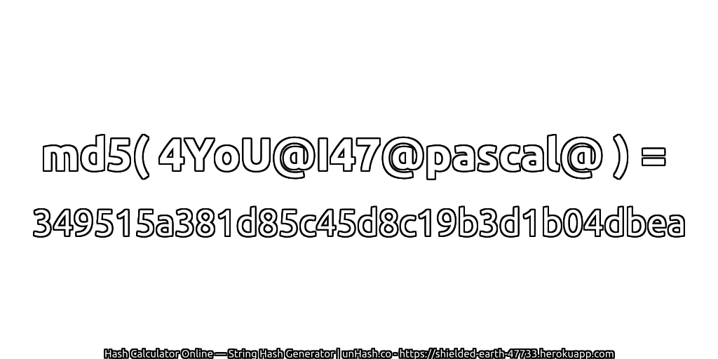 md5( 4YoU@I47@pascal@ ) = 349515a381d85c45d8c19b3d1b04dbea | unHash.co