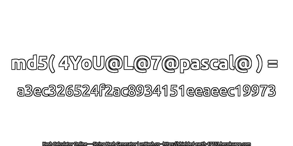 md5( 4YoU@L@7@pascal@ ) = a3ec326524f2ac8934151eeaeec19973 | unHash.co