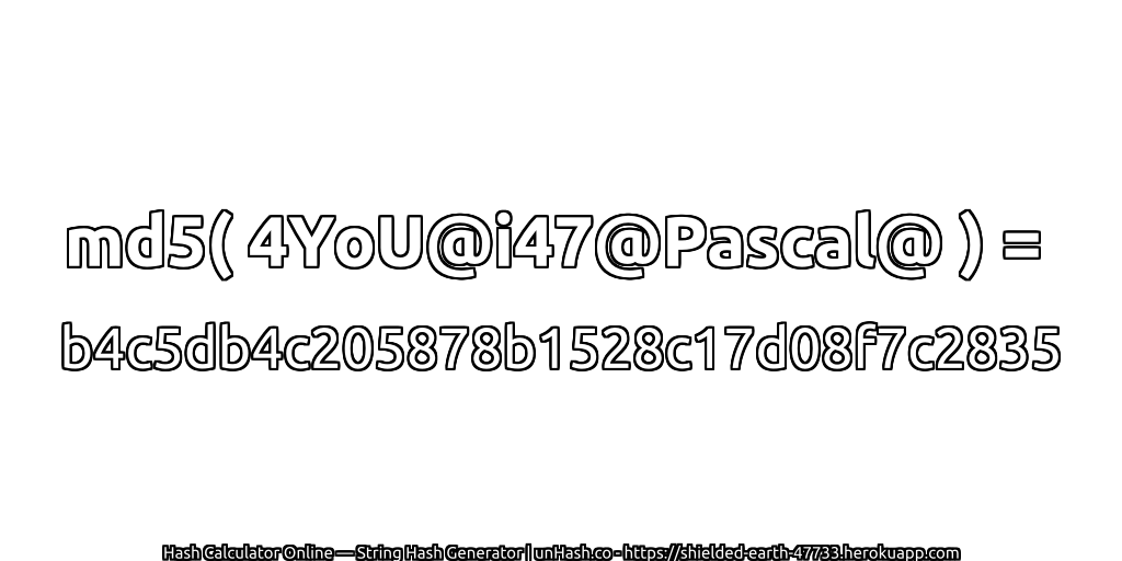 md5( 4YoU@i47@Pascal@ ) = b4c5db4c205878b1528c17d08f7c2835 | unHash.co