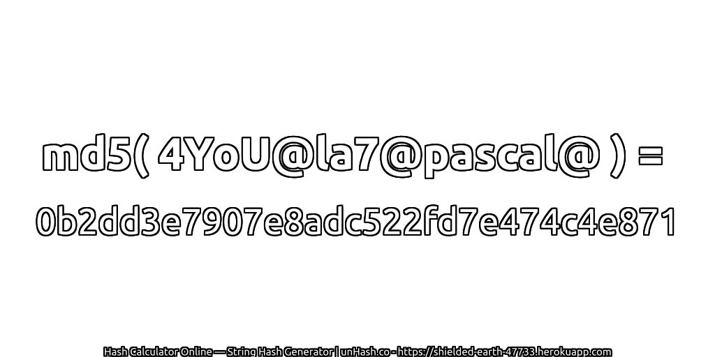 md5( 4YoU@la7@pascal@ ) = 0b2dd3e7907e8adc522fd7e474c4e871 | unHash.co