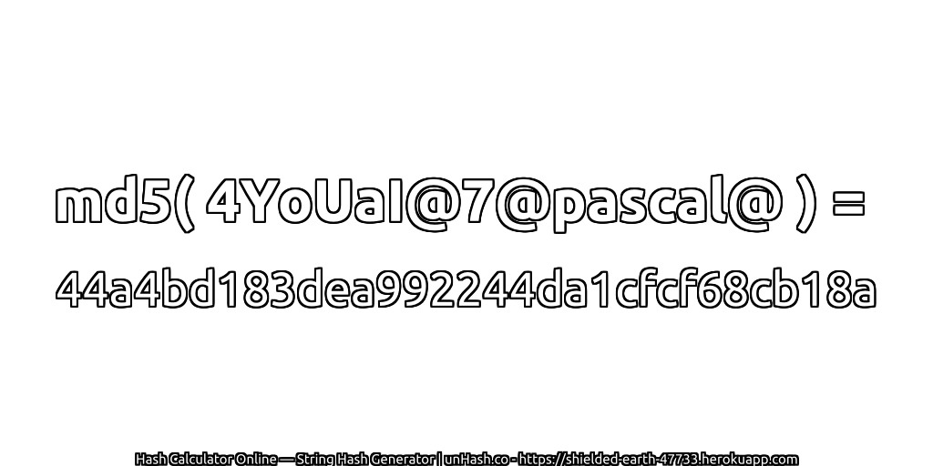 md5( 4YoUaI@7@pascal@ ) = 44a4bd183dea992244da1cfcf68cb18a | unHash.co