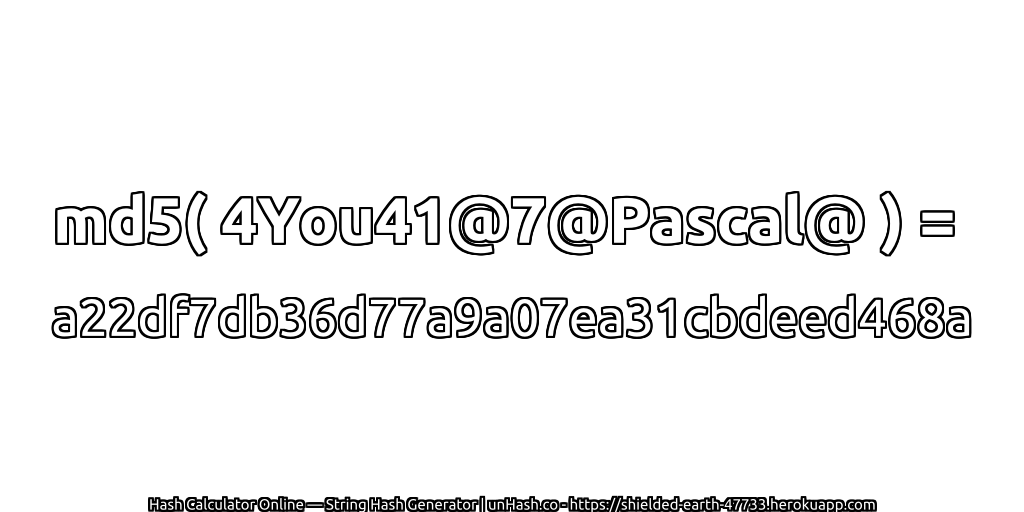 md5( 4You41@7@Pascal@ ) = a22df7db36d77a9a07ea31cbdeed468a | unHash.co