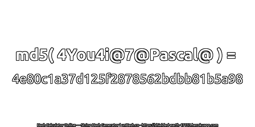 md5( 4You4i@7@Pascal@ ) = 4e80c1a37d125f2878562bdbb81b5a98 | unHash.co