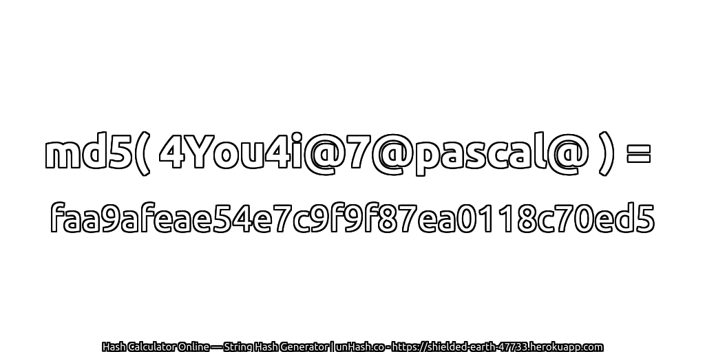 md5( 4You4i@7@pascal@ ) = faa9afeae54e7c9f9f87ea0118c70ed5 | unHash.co