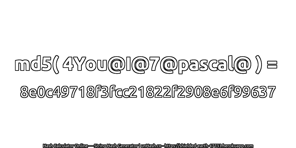 md5( 4You@I@7@pascal@ ) = 8e0c49718f3fcc21822f2908e6f99637 | unHash.co