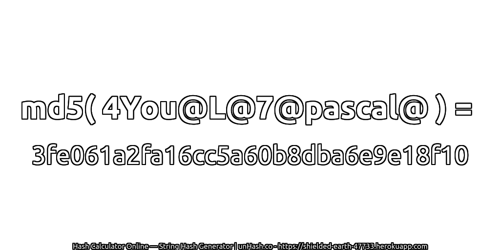 md5( 4You@L@7@pascal@ ) = 3fe061a2fa16cc5a60b8dba6e9e18f10 | unHash.co