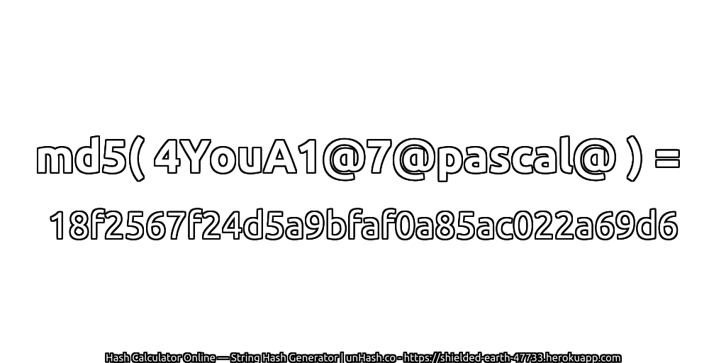 md5( 4YouA1@7@pascal@ ) = 18f2567f24d5a9bfaf0a85ac022a69d6 | unHash.co