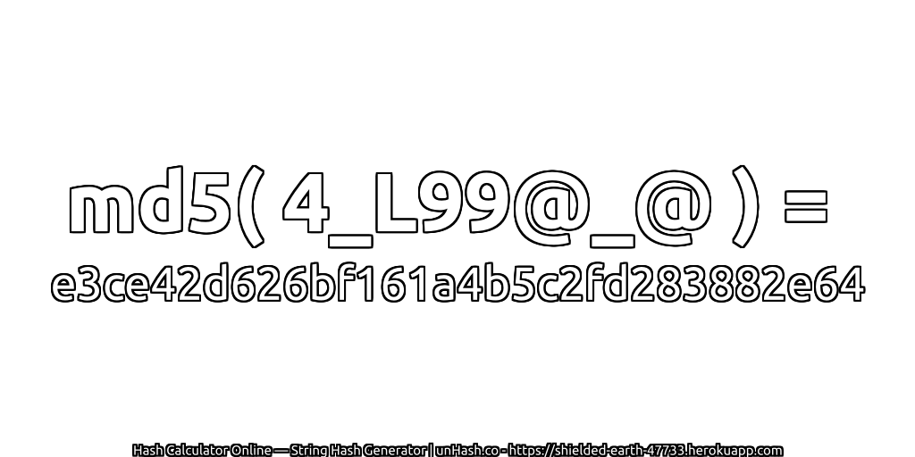 md5( 4_L99@_@ ) = e3ce42d626bf161a4b5c2fd283882e64 | unHash.co