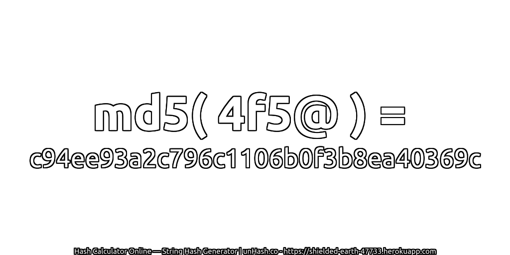 md5( 4f5@ ) = c94ee93a2c796c1106b0f3b8ea40369c | unHash.co