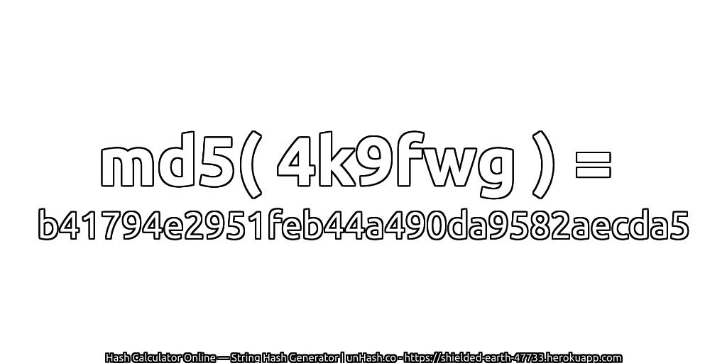 md5( 4k9fwg ) = b41794e2951feb44a490da9582aecda5 | unHash.co