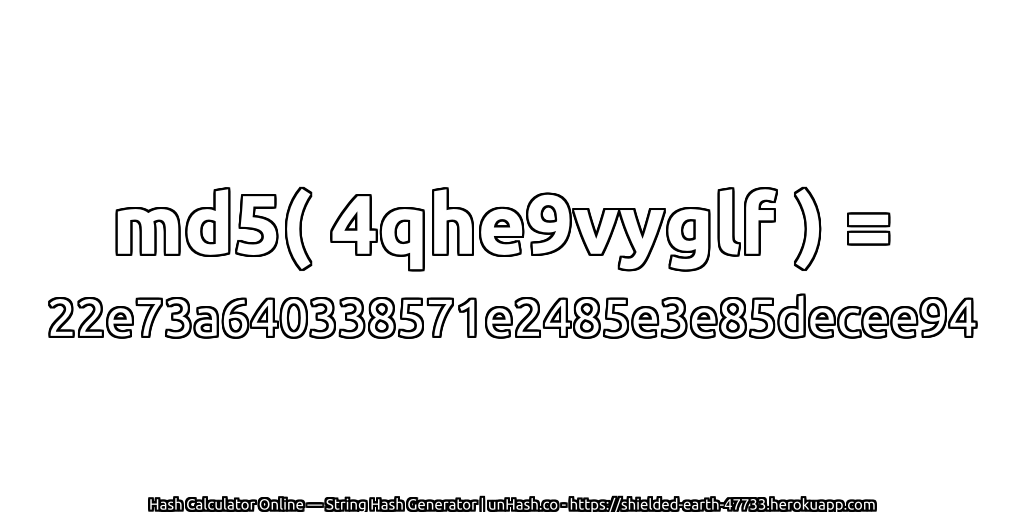 md5( 4qhe9vyglf ) = 22e73a640338571e2485e3e85decee94 | unHash.co