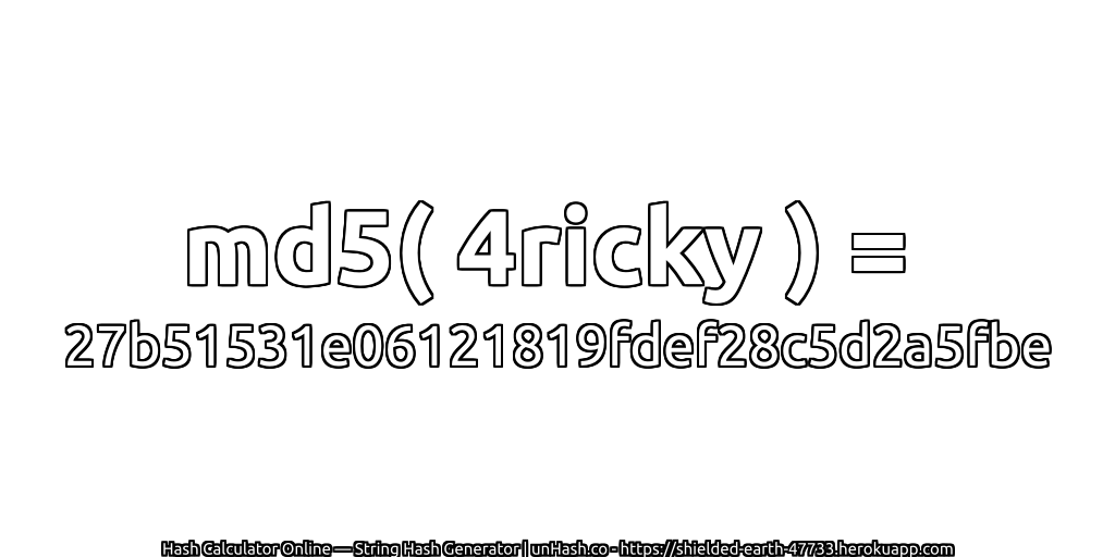 md5( 4ricky ) = 27b51531e06121819fdef28c5d2a5fbe | unHash.co