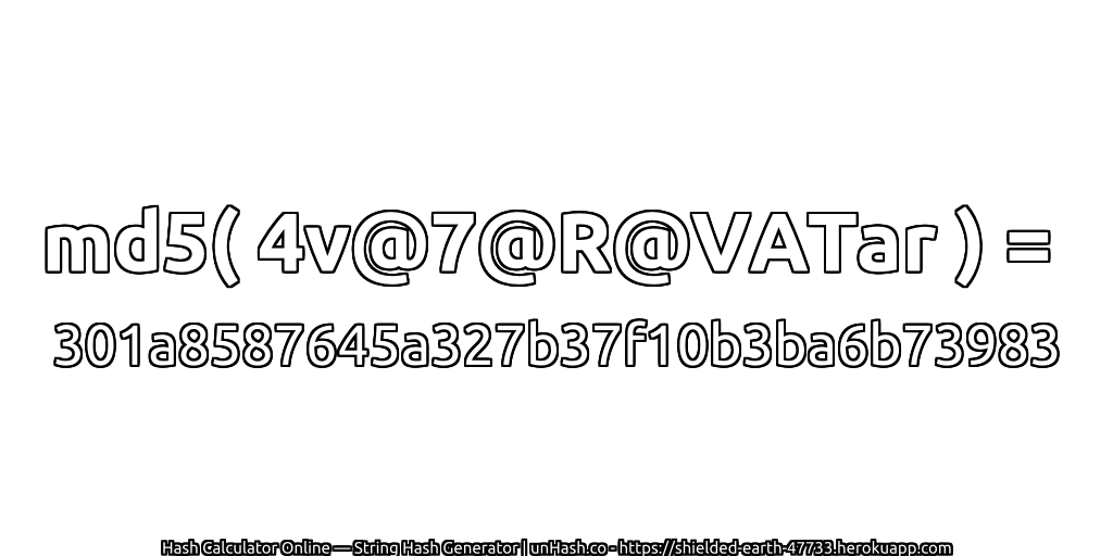 md5( 4v@7@R@VATar ) = 301a8587645a327b37f10b3ba6b73983 | unHash.co